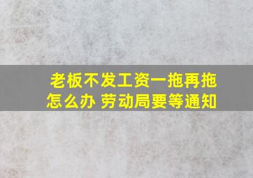 老板不发工资一拖再拖怎么办 劳动局要等通知